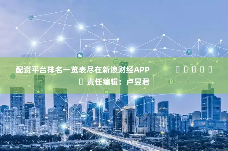 配资平台排名一览表尽在新浪财经APP            						责任编辑：卢昱君