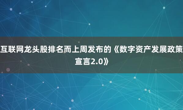 互联网龙头股排名而上周发布的《数字资产发展政策宣言2.0》