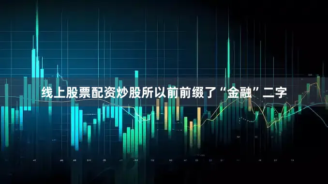 线上股票配资炒股所以前前缀了“金融”二字