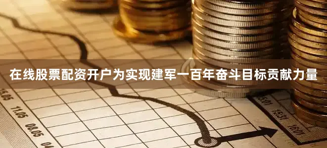 在线股票配资开户为实现建军一百年奋斗目标贡献力量