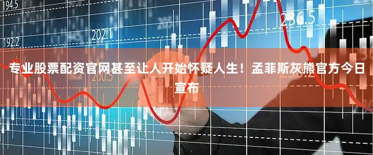 专业股票配资官网甚至让人开始怀疑人生！孟菲斯灰熊官方今日宣布