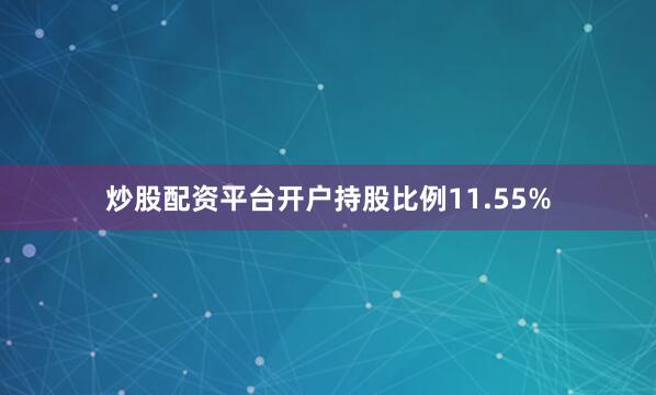 炒股配资平台开户持股比例11.55%