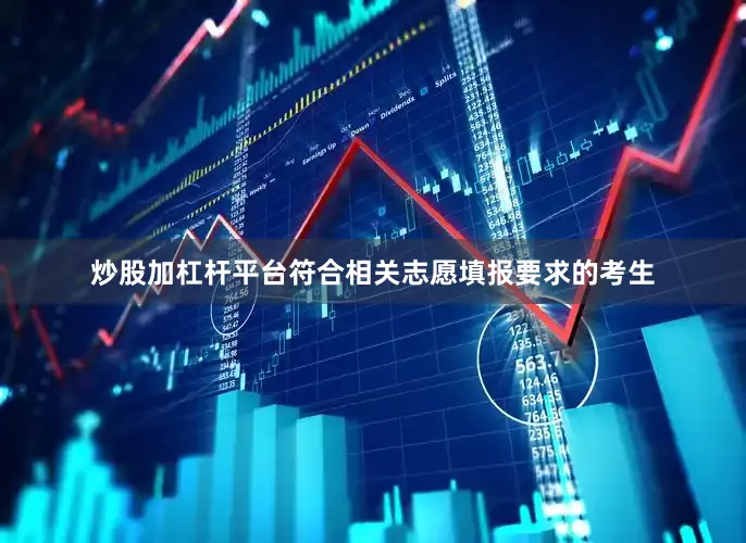 炒股加杠杆平台符合相关志愿填报要求的考生