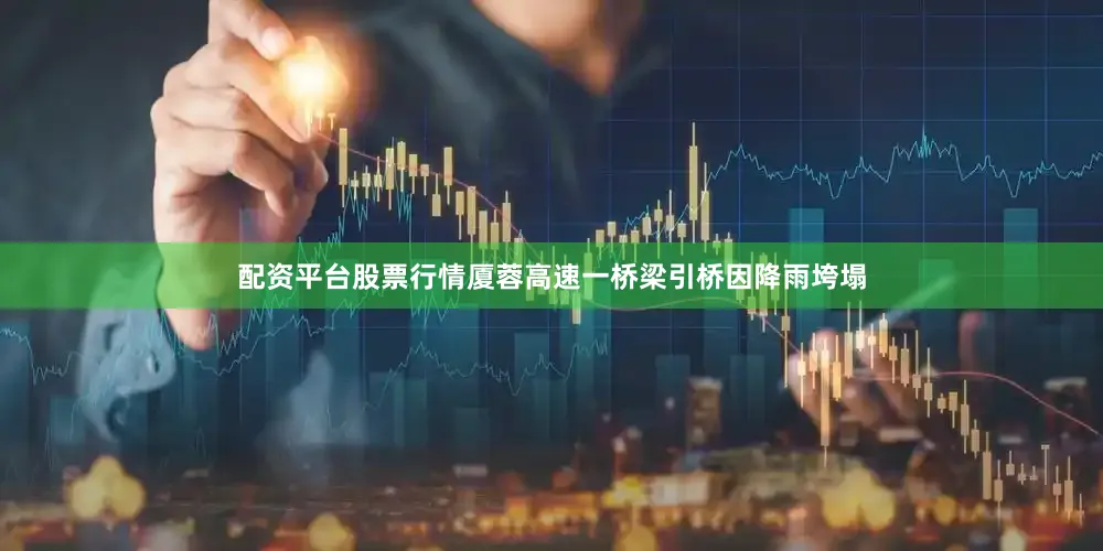 配资平台股票行情厦蓉高速一桥梁引桥因降雨垮塌