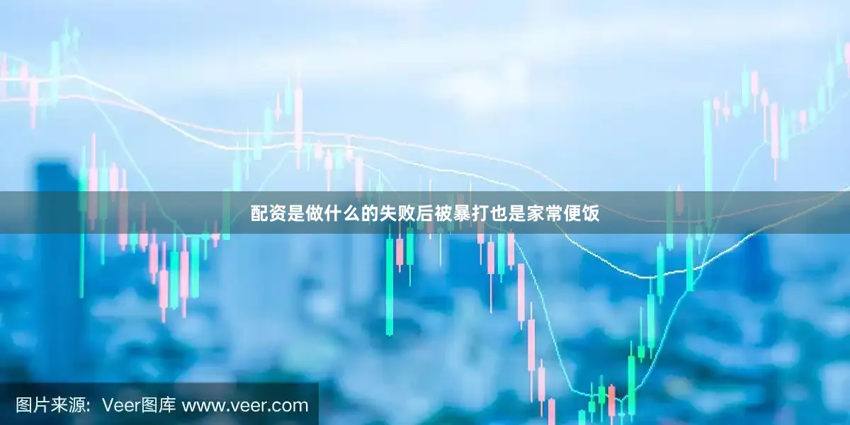 配资是做什么的失败后被暴打也是家常便饭