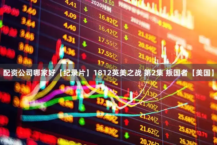 配资公司哪家好【纪录片】1812英美之战 第2集 叛国者【美国】