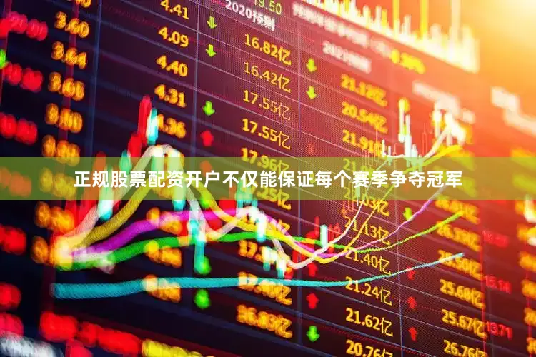 正规股票配资开户不仅能保证每个赛季争夺冠军