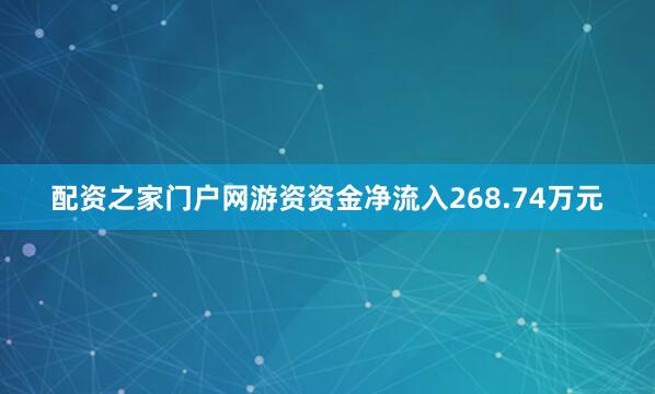 配资之家门户网游资资金净流入268.74万元