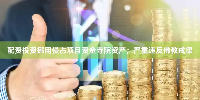 配资投资挪用侵占项目资金寺院资产；严重违反佛教戒律