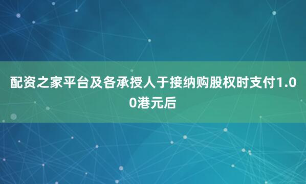 配资之家平台及各承授人于接纳购股权时支付1.00港元后