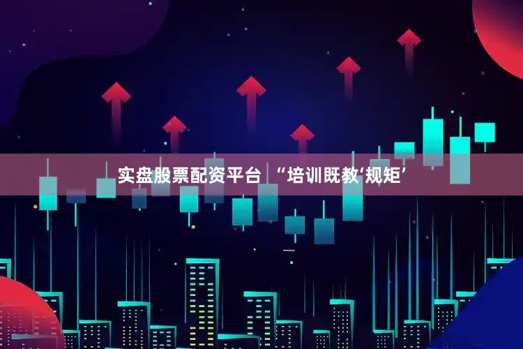 实盘股票配资平台  “培训既教‘规矩’