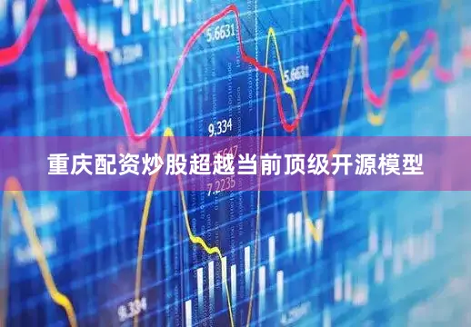 重庆配资炒股超越当前顶级开源模型
