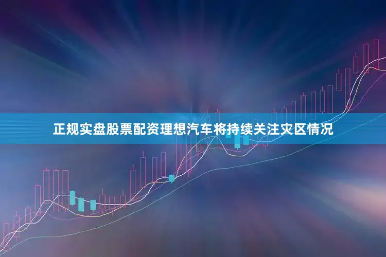 正规实盘股票配资理想汽车将持续关注灾区情况