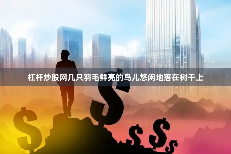 杠杆炒股网几只羽毛鲜亮的鸟儿悠闲地落在树干上