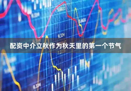 配资中介立秋作为秋天里的第一个节气