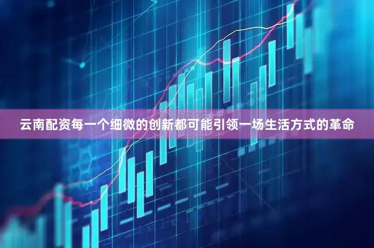 云南配资每一个细微的创新都可能引领一场生活方式的革命