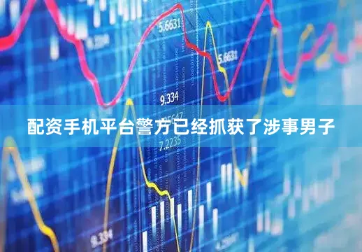 配资手机平台警方已经抓获了涉事男子