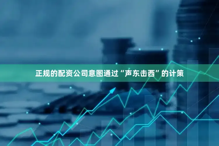 正规的配资公司意图通过“声东击西”的计策