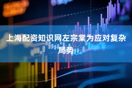 上海配资知识网左宗棠为应对复杂局势