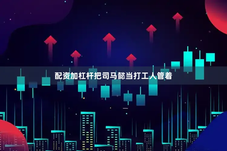 配资加杠杆把司马懿当打工人管着