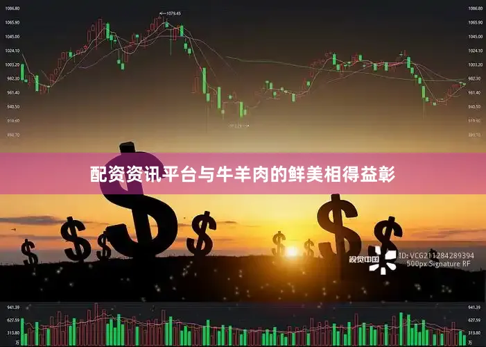 配资资讯平台与牛羊肉的鲜美相得益彰