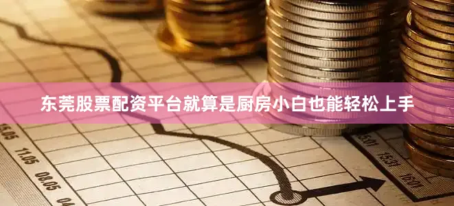 东莞股票配资平台就算是厨房小白也能轻松上手