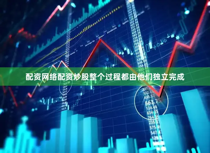配资网络配资炒股整个过程都由他们独立完成