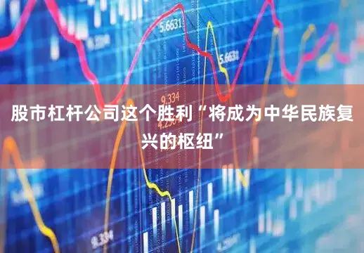 股市杠杆公司这个胜利“将成为中华民族复兴的枢纽”