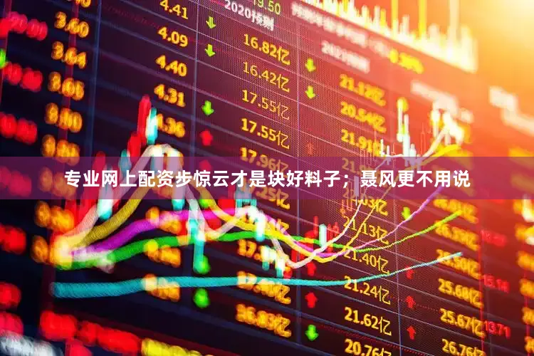 专业网上配资步惊云才是块好料子；聂风更不用说