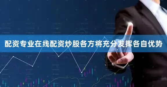 配资专业在线配资炒股各方将充分发挥各自优势