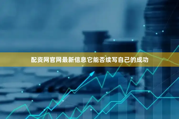 配资网官网最新信息它能否续写自己的成功