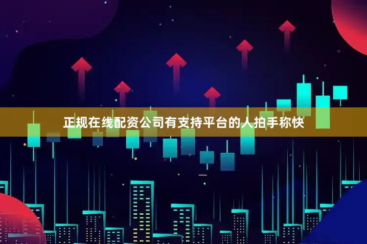 正规在线配资公司有支持平台的人拍手称快