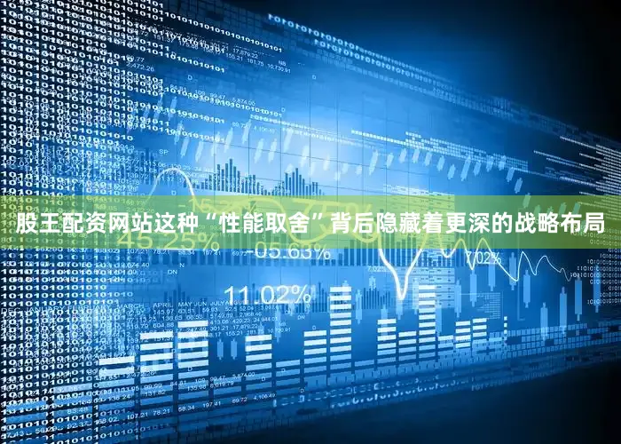 股王配资网站这种“性能取舍”背后隐藏着更深的战略布局