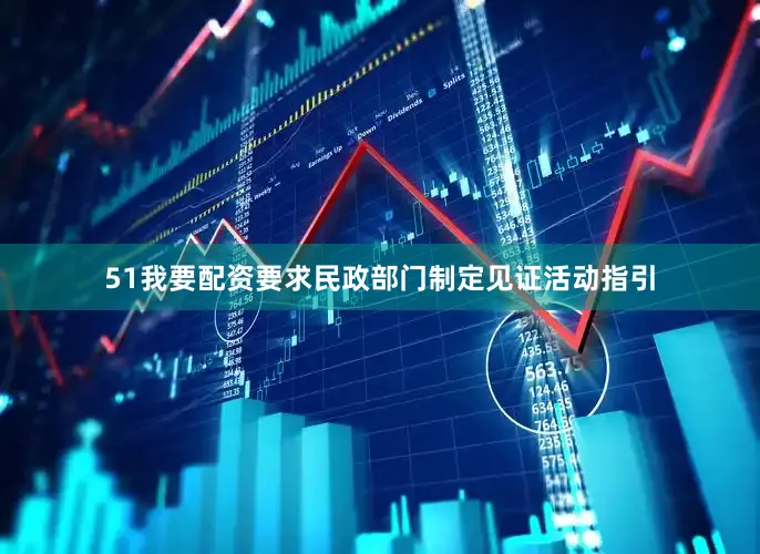 51我要配资要求民政部门制定见证活动指引