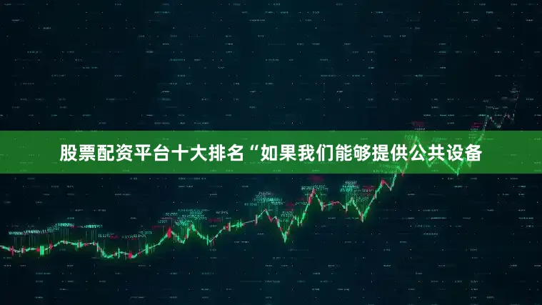 股票配资平台十大排名　　“如果我们能够提供公共设备