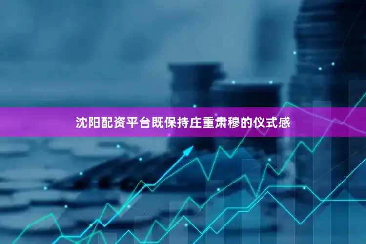 沈阳配资平台既保持庄重肃穆的仪式感