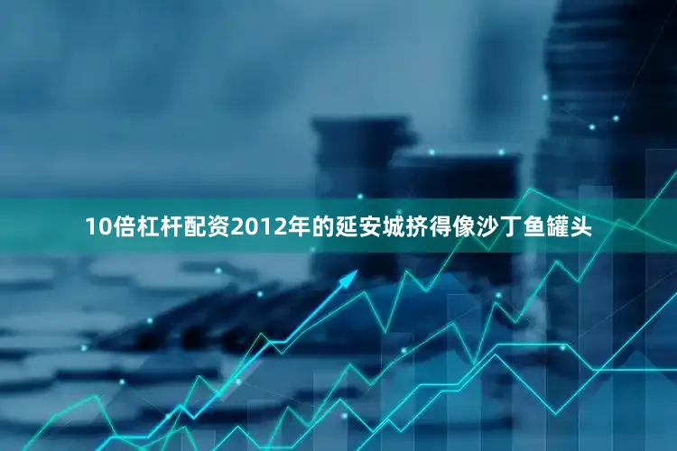 10倍杠杆配资2012年的延安城挤得像沙丁鱼罐头