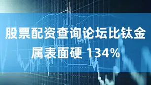 股票配资查询论坛比钛金属表面硬 134%
