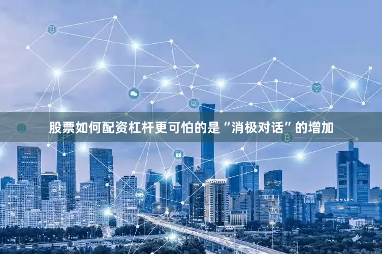 股票如何配资杠杆更可怕的是“消极对话”的增加